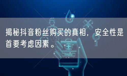 揭秘抖音粉丝购买的真相，安全性是首要考虑因素。