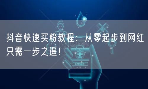 抖音快速买粉教程：从零起步到网红只需一步之遥！
