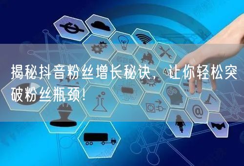 揭秘抖音粉丝增长秘诀，让你轻松突破粉丝瓶颈！