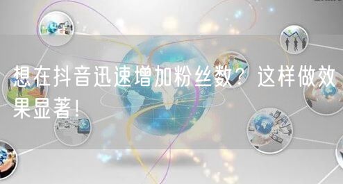 想在抖音迅速增加粉丝数？这样做效果显著！