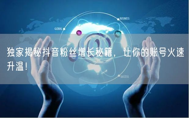 独家揭秘抖音粉丝增长秘籍，让你的账号火速升温！