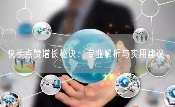 快手点赞增长秘诀：专业解析与实用建议。