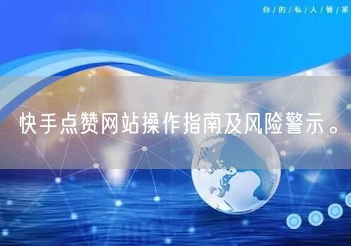 快手点赞网站操作指南及风险警示。