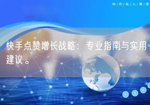 快手点赞增长战略：专业指南与实用建议。