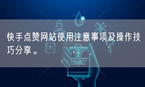 快手点赞网站使用注意事项及操作技巧分享。