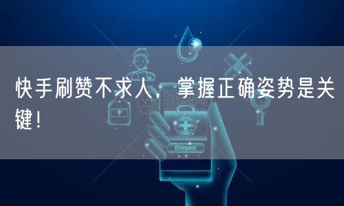 快手刷赞不求人，掌握正确姿势是关键！