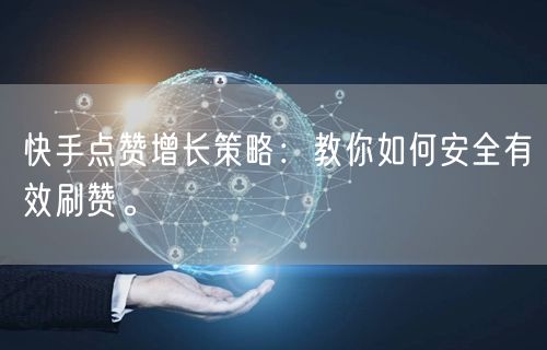 快手点赞增长策略：教你如何安全有效刷赞。