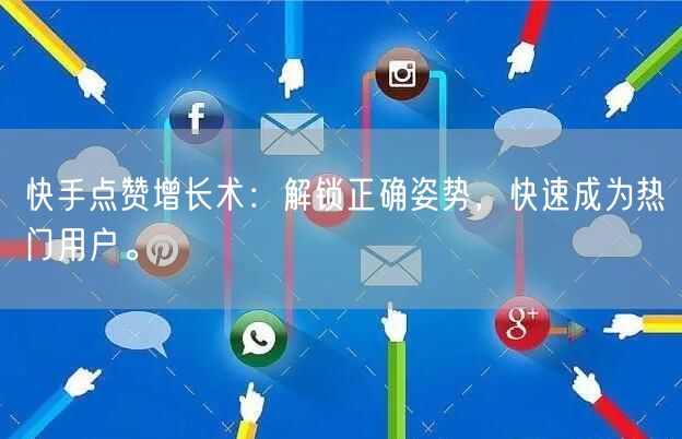 快手点赞增长术：解锁正确姿势，快速成为热门用户。