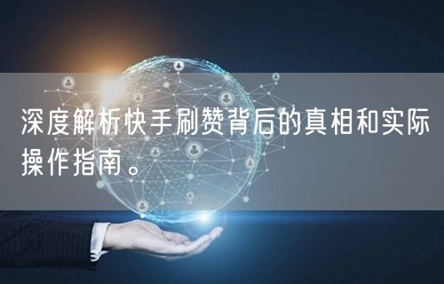 深度解析快手刷赞背后的真相和实际操作指南。