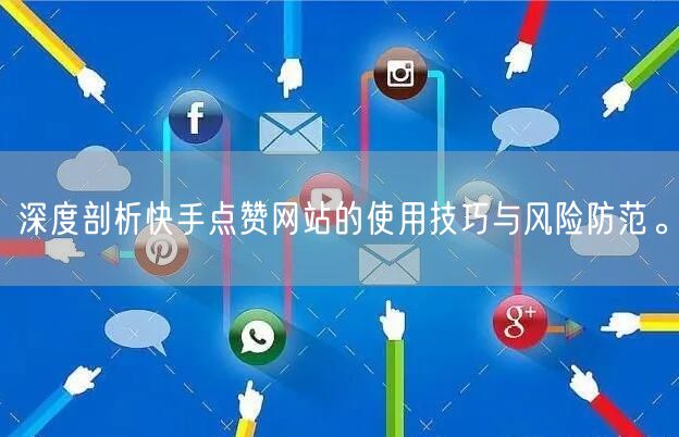 深度剖析快手点赞网站的使用技巧与风险防范。