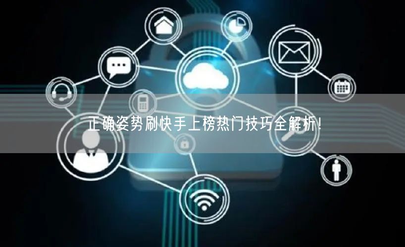 正确姿势刷快手上榜热门技巧全解析！