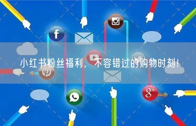小红书粉丝福利，不容错过的购物时刻！