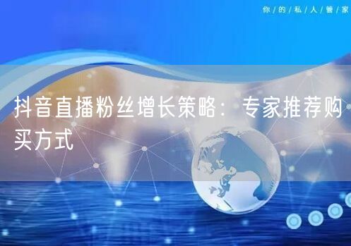 抖音直播粉丝增长策略：专家推荐购买方式