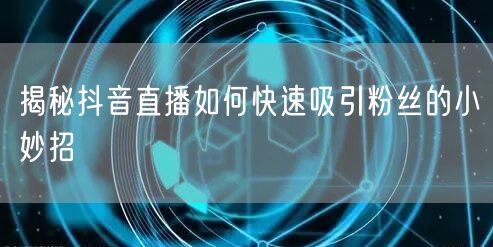 揭秘抖音直播如何快速吸引粉丝的小妙招