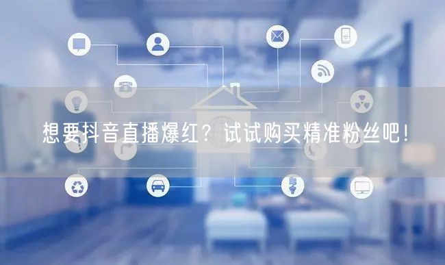 想要抖音直播爆红？试试购买精准粉丝吧！