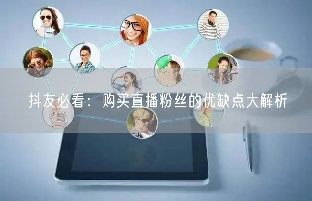 抖友必看：购买直播粉丝的优缺点大解析