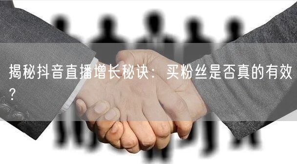 揭秘抖音直播增长秘诀：买粉丝是否真的有效？