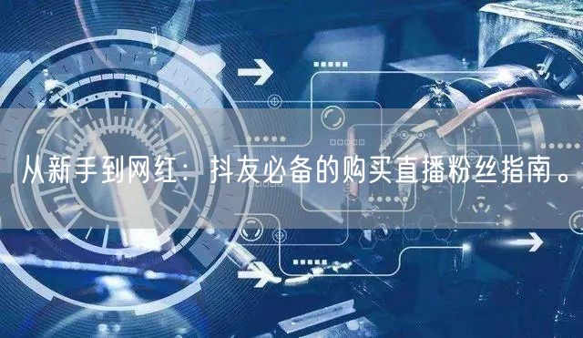 从新手到网红：抖友必备的购买直播粉丝指南。