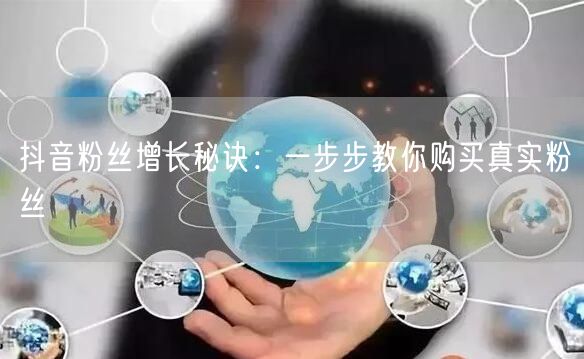 抖音粉丝增长秘诀：一步步教你购买真实粉丝