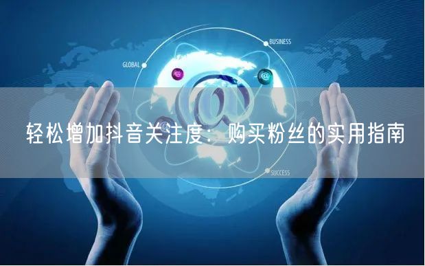 轻松增加抖音关注度：购买粉丝的实用指南