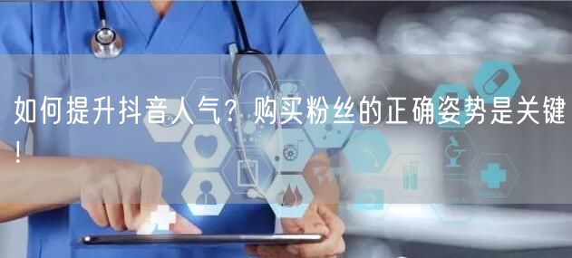 如何提升抖音人气？购买粉丝的正确姿势是关键！