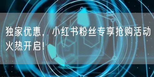 独家优惠，小红书粉丝专享抢购活动火热开启！