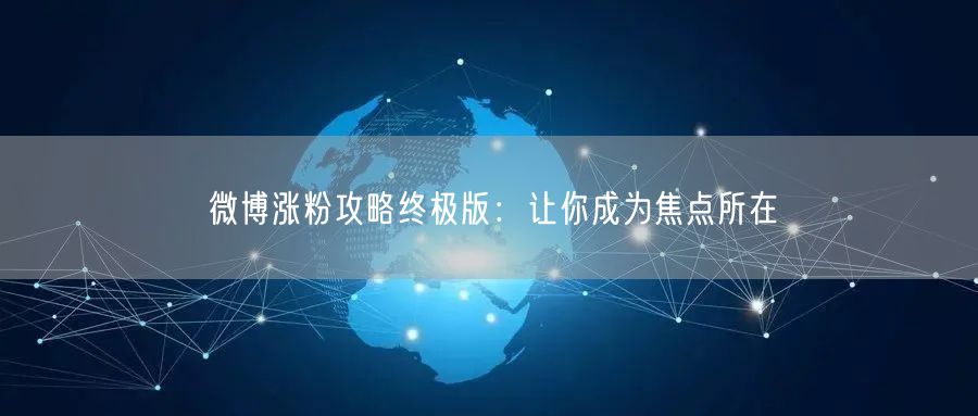 微博涨粉攻略终极版：让你成为焦点所在