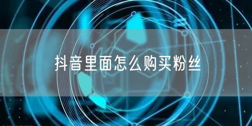 抖音里面怎么购买粉丝
