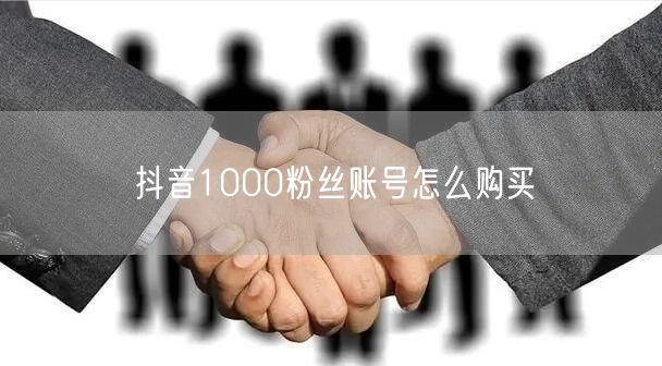 抖音1000粉丝账号怎么购买