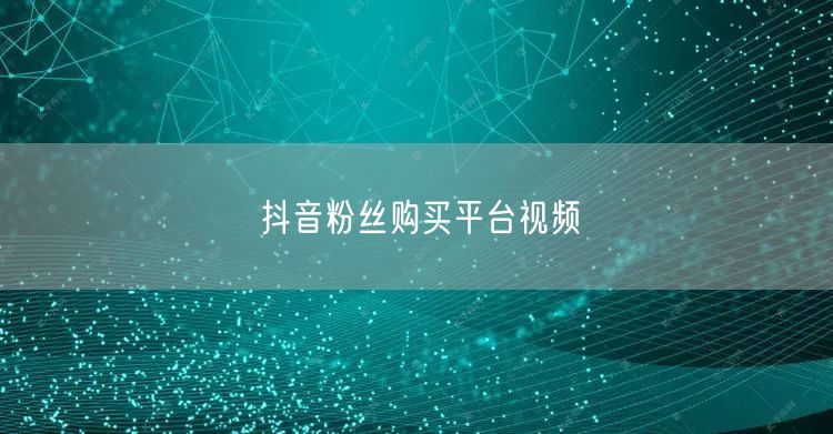 抖音粉丝购买平台视频