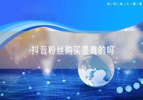 抖音粉丝购买是真的吗