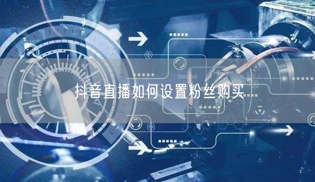 抖音直播如何设置粉丝购买