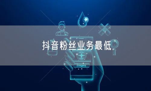 抖音粉丝业务最低