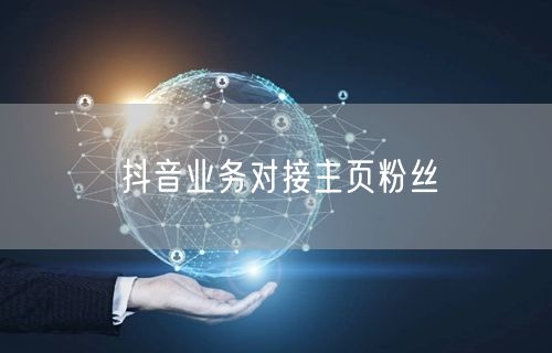 抖音业务对接主页粉丝