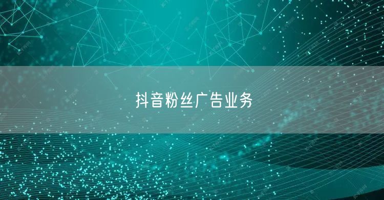 抖音粉丝广告业务