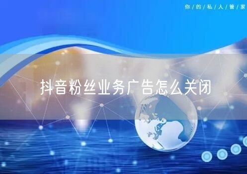 抖音粉丝业务广告怎么关闭