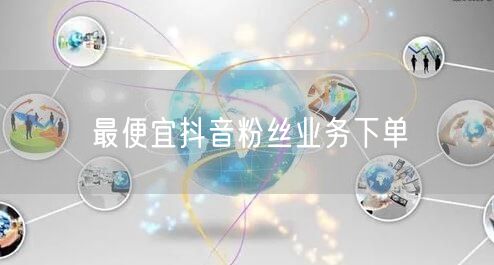 最便宜抖音粉丝业务下单