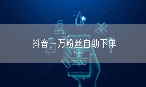 抖音一万粉丝自助下单
