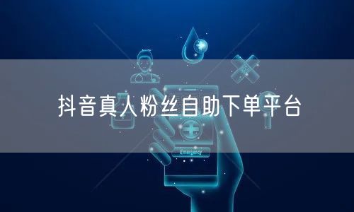 抖音真人粉丝自助下单平台