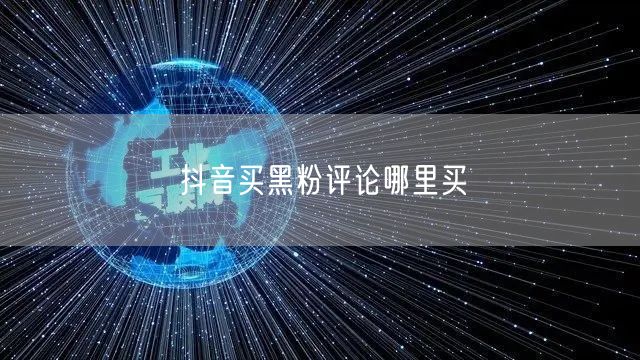 抖音买黑粉评论哪里买