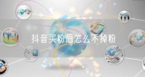 抖音买粉后怎么不掉粉