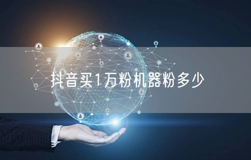 抖音买1万粉机器粉多少