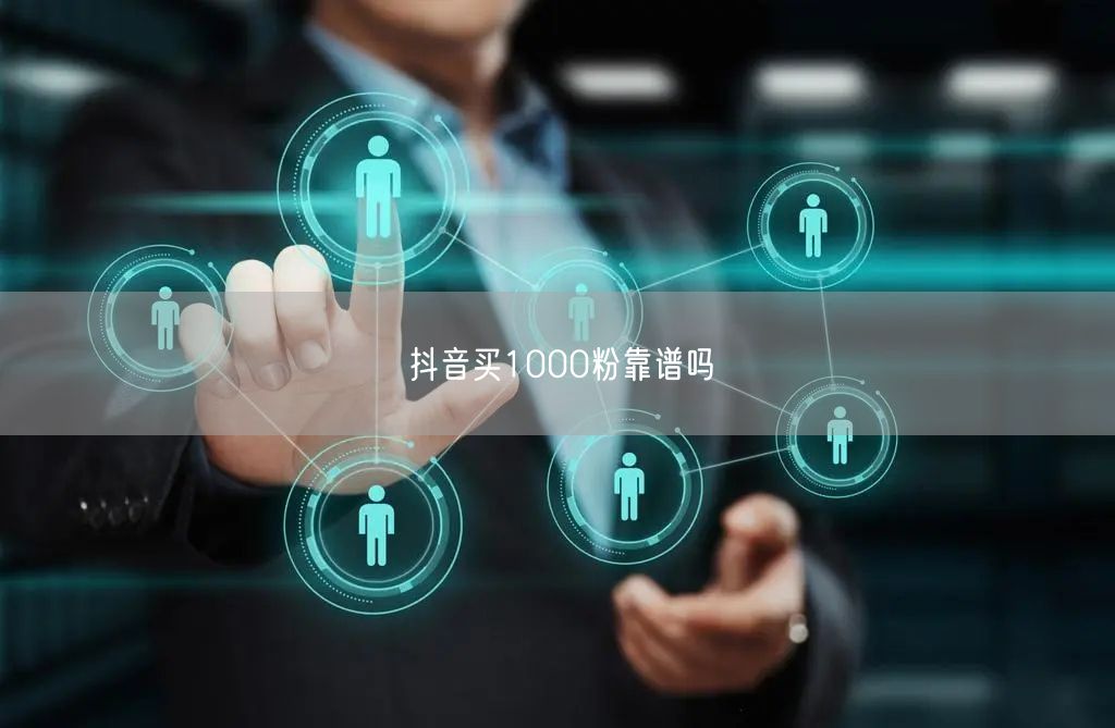 抖音买1000粉靠谱吗
