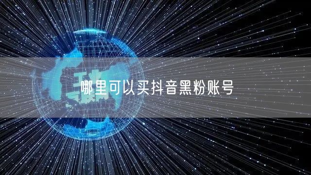 哪里可以买抖音黑粉账号