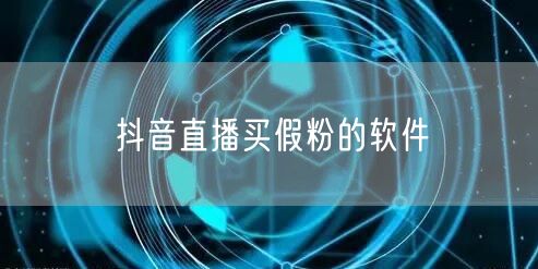 抖音直播买假粉的软件