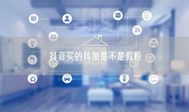 抖音买的抖加是不是假粉