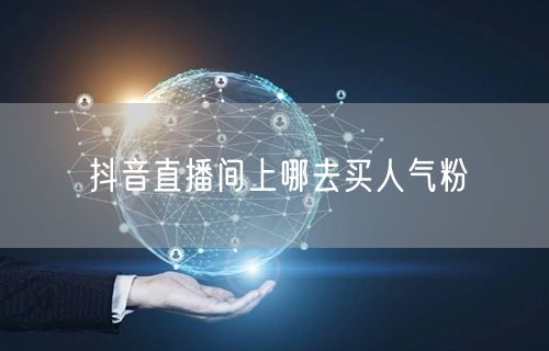 抖音直播间上哪去买人气粉
