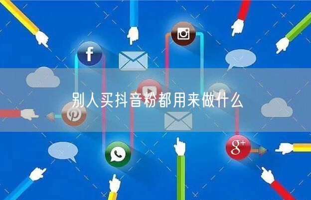 别人买抖音粉都用来做什么