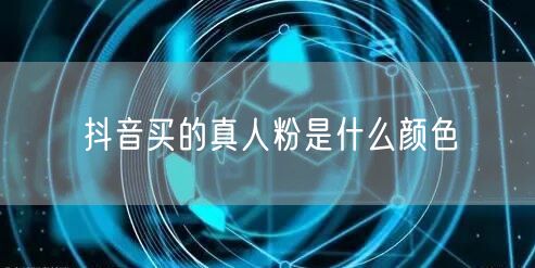 抖音买的真人粉是什么颜色