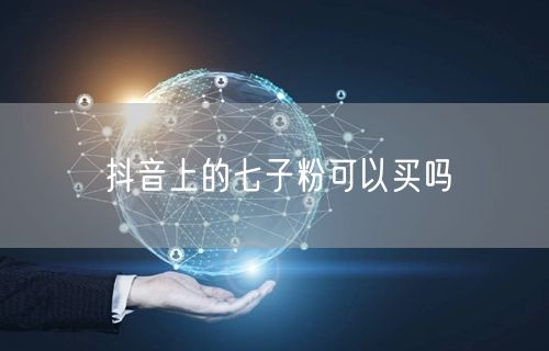 抖音上的七子粉可以买吗